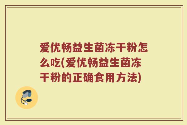 爱优畅益生菌冻干粉怎么吃(爱优畅益生菌冻干粉的正确食用方法)