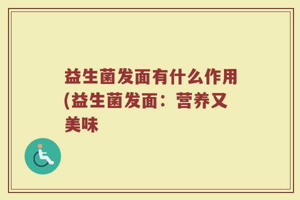益生菌发面有什么作用(益生菌发面：营养又美味
