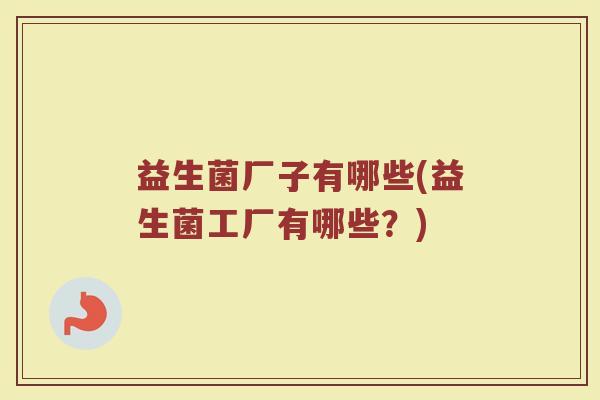 益生菌厂子有哪些(益生菌工厂有哪些？)