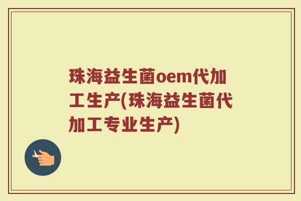 珠海益生菌oem代加工生产(珠海益生菌代加工专业生产)
