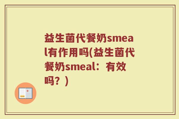 益生菌代餐奶smeal有作用吗(益生菌代餐奶smeal:有效吗?)