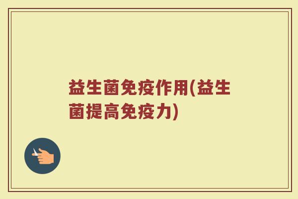 益生菌免疫作用(益生菌提高免疫力)