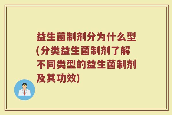 益生菌制剂分为什么型(分类益生菌制剂了解不同类型的益生菌制剂及其功效)