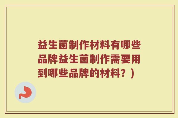益生菌制作材料有哪些品牌益生菌制作需要用到哪些品牌的材料?)