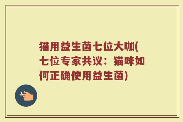 猫用益生菌七位大咖(七位专家共议：猫咪如何正确使用益生菌)