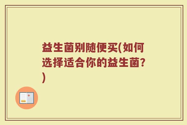 益生菌别随便买(如何选择适合你的益生菌？)