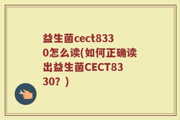 益生菌cect8330怎么读(如何正确读出益生菌CECT8330？)