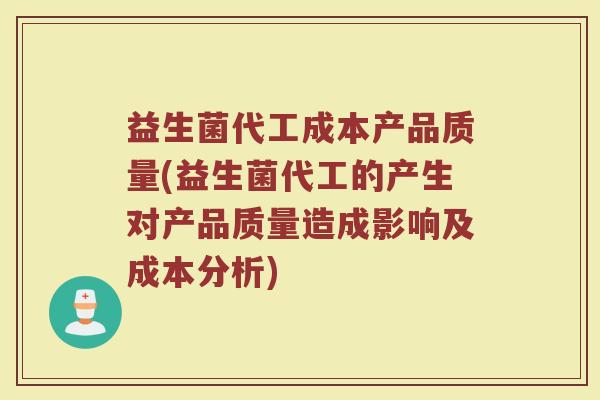 益生菌代工成本产品质量(益生菌代工的产生对产品质量造成影响及成本分析)