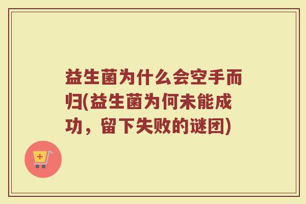 益生菌为什么会空手而归(益生菌为何未能成功，留下失败的谜团)