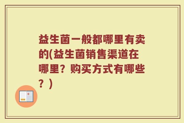 益生菌一般都哪里有卖的(益生菌销售渠道在哪里？购买方式有哪些？)