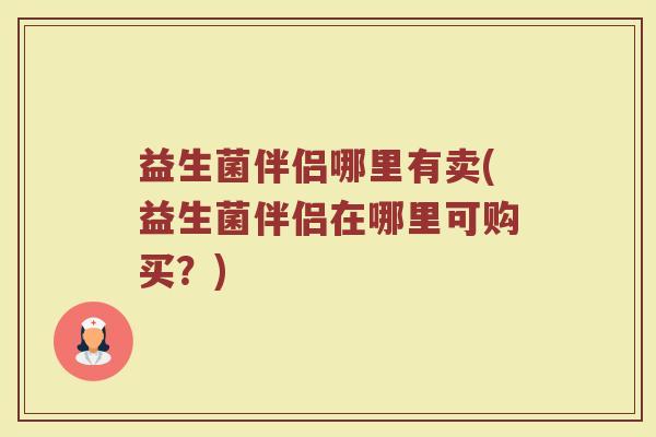 益生菌伴侣哪里有卖(益生菌伴侣在哪里可购买?)