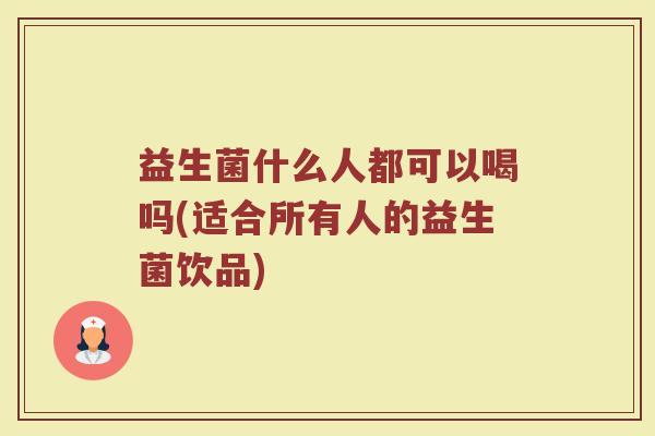益生菌什么人都可以喝吗(适合所有人的益生菌饮品)