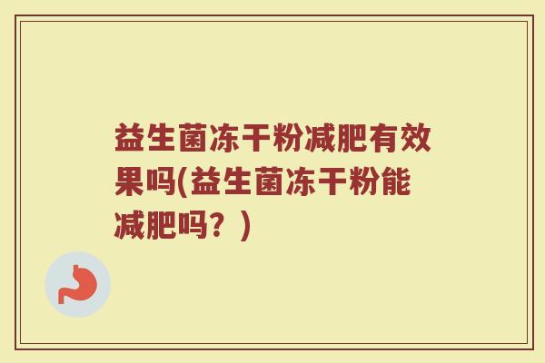 益生菌冻干粉减肥有效果吗(益生菌冻干粉能减肥吗?)