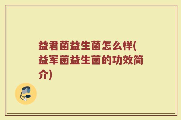 益君菌益生菌怎么样(益军菌益生菌的功效简介)
