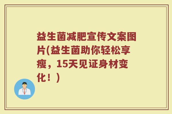 益生菌减肥宣传文案图片(益生菌助你轻松享瘦,15天见证身材变化!)