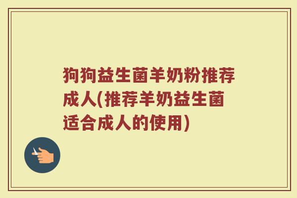 狗狗益生菌羊奶粉推荐成人(推荐羊奶益生菌适合成人的使用)
