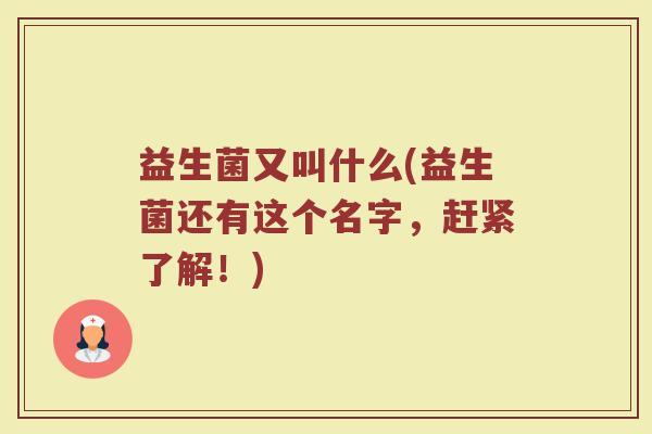 益生菌又叫什么(益生菌还有这个名字，赶紧了解！)