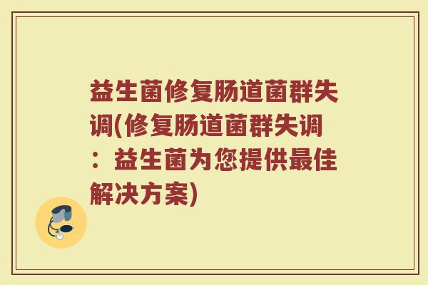 益生菌修复肠道菌群失调(修复肠道菌群失调：益生菌为您提供最佳解决方案)