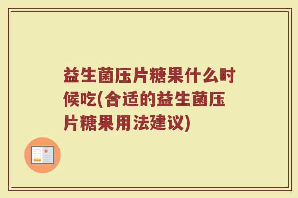 益生菌压片糖果什么时候吃(合适的益生菌压片糖果用法建议)