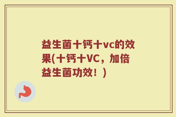 益生菌十钙十vc的效果(十钙十VC，加倍益生菌功效！)