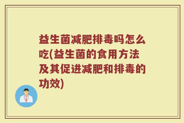 益生菌减肥排毒吗怎么吃(益生菌的食用方法及其促进减肥和排毒的功效)
