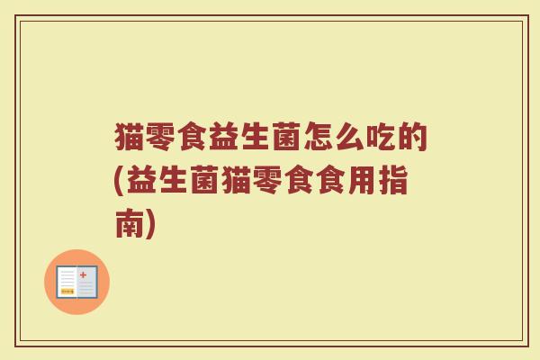 猫零食益生菌怎么吃的(益生菌猫零食食用指南)
