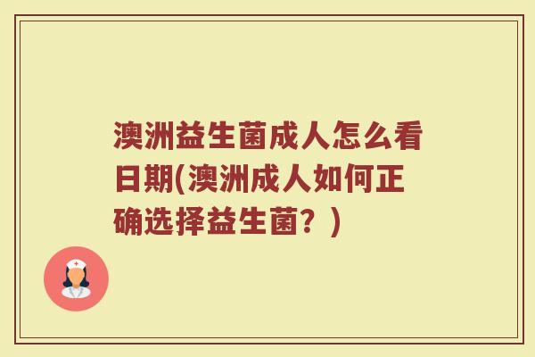 澳洲益生菌成人怎么看日期(澳洲成人如何正确选择益生菌?)