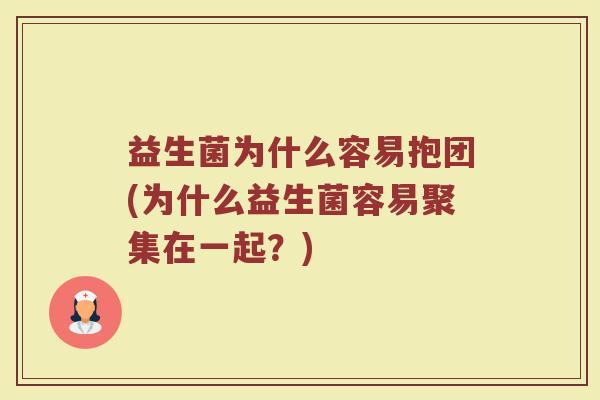 益生菌为什么容易抱团(为什么益生菌容易聚集在一起？)