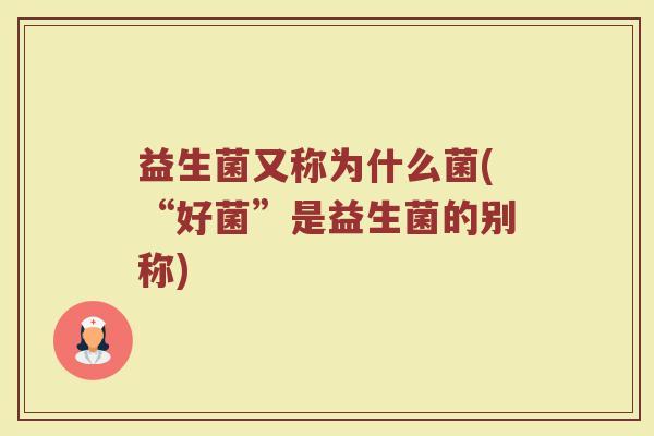 益生菌又称为什么菌(“好菌”是益生菌的别称)