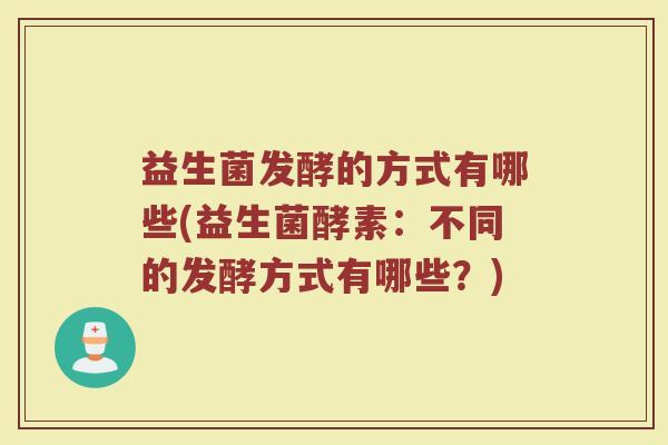 益生菌发酵的方式有哪些(益生菌酵素：不同的发酵方式有哪些？)