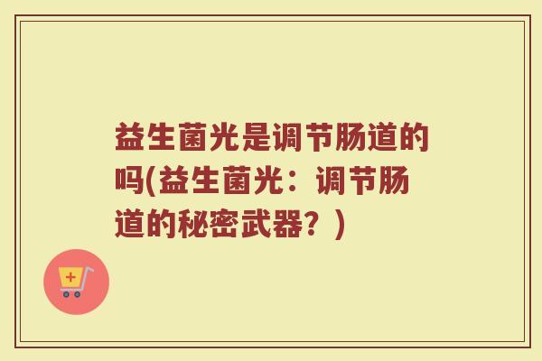 益生菌光是调节肠道的吗(益生菌光：调节肠道的秘密武器？)