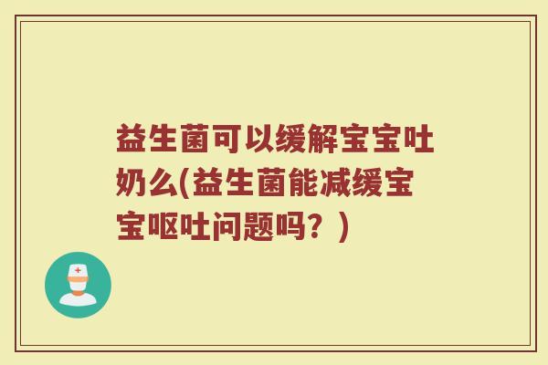 益生菌可以缓解宝宝吐奶么(益生菌能减缓宝宝呕吐问题吗？)