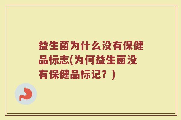 益生菌为什么没有保健品标志(为何益生菌没有保健品标记?)