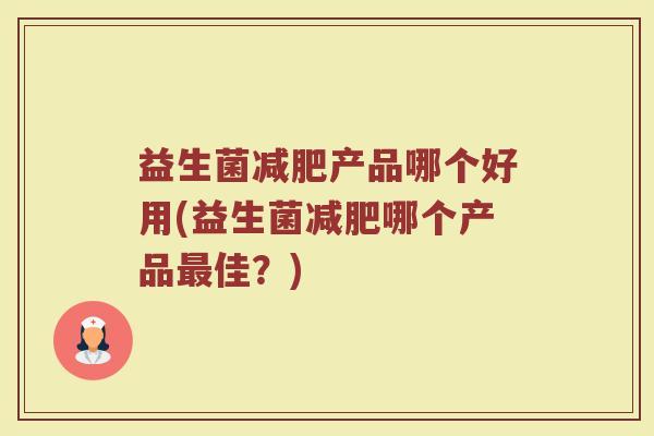 益生菌减肥产品哪个好用(益生菌减肥哪个产品最佳？)