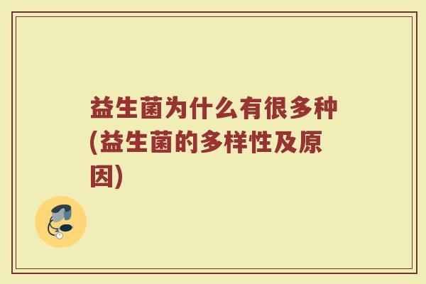益生菌为什么有很多种(益生菌的多样性及原因)