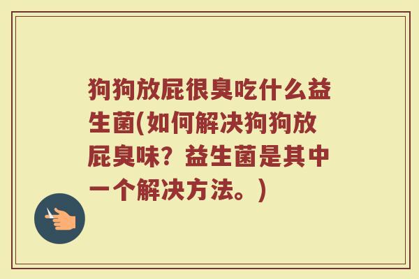 狗狗放屁很臭吃什么益生菌(如何解决狗狗放屁臭味？益生菌是其中一个解决方法。)