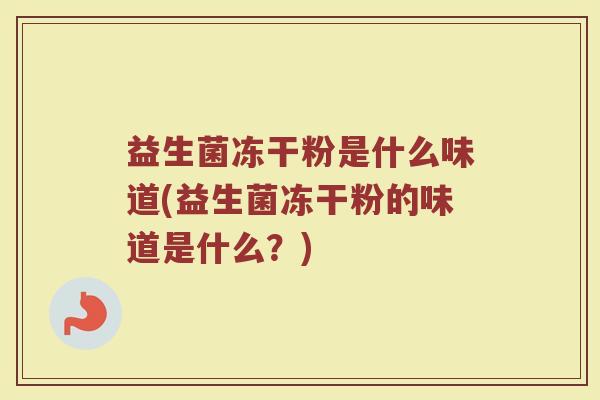 益生菌冻干粉是什么味道(益生菌冻干粉的味道是什么？)