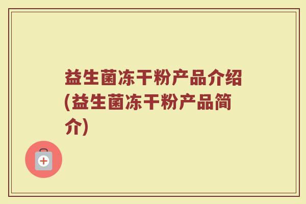 益生菌冻干粉产品介绍(益生菌冻干粉产品简介)