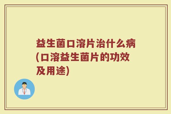 益生菌口溶片什么(口溶益生菌片的功效及用途) 益生菌口溶片什么(口溶益生菌片的功效及用途)