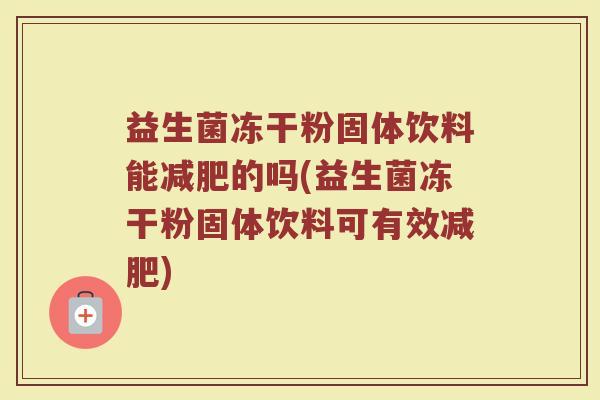 益生菌冻干粉固体饮料能减肥的吗(益生菌冻干粉固体饮料可有效减肥)