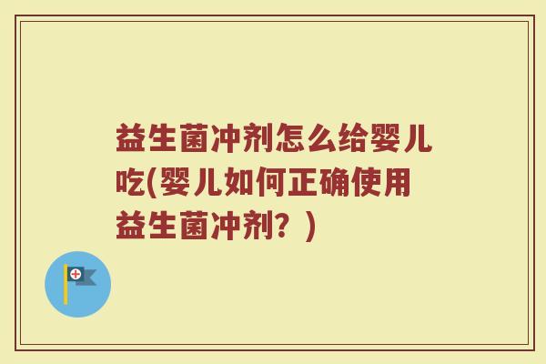 益生菌冲剂怎么给婴儿吃(婴儿如何正确使用益生菌冲剂？)