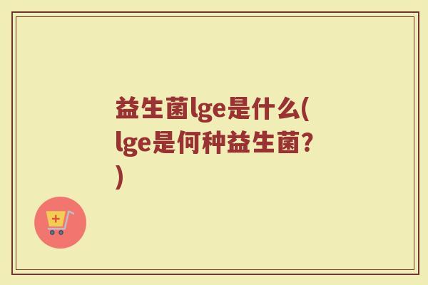 益生菌lge是什么(lge是何种益生菌？)