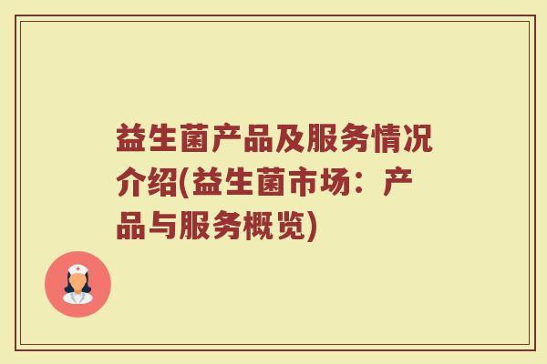 益生菌产品及服务情况介绍(益生菌市场：产品与服务概览)