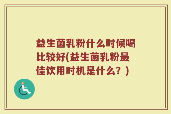 益生菌乳粉什么时候喝比较好(益生菌乳粉最佳饮用时机是什么？)