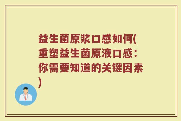 益生菌原浆口感如何(重塑益生菌原液口感：你需要知道的关键因素)