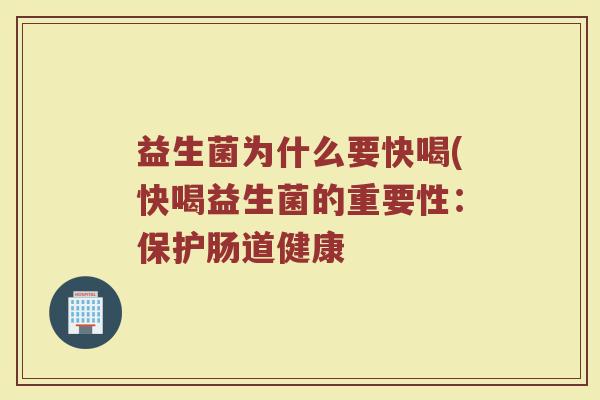 益生菌为什么要快喝(快喝益生菌的重要性：保护肠道健康