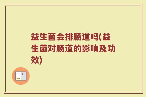 益生菌会排肠道吗(益生菌对肠道的影响及功效)