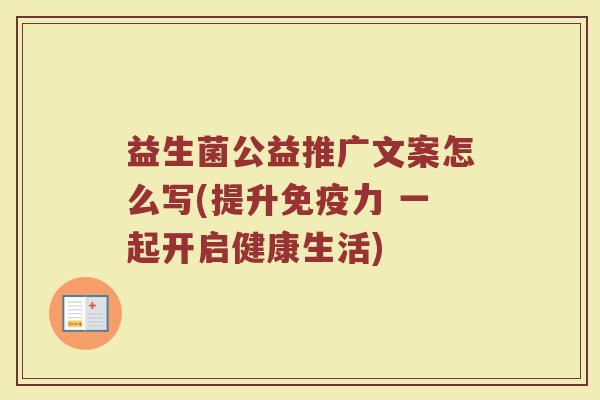 益生菌公益推广文案怎么写(提升免疫力 一起开启健康生活)