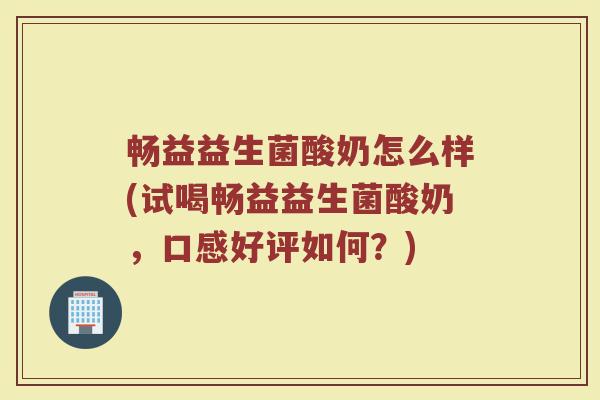 畅益益生菌酸奶怎么样(试喝畅益益生菌酸奶，口感好评如何？)
