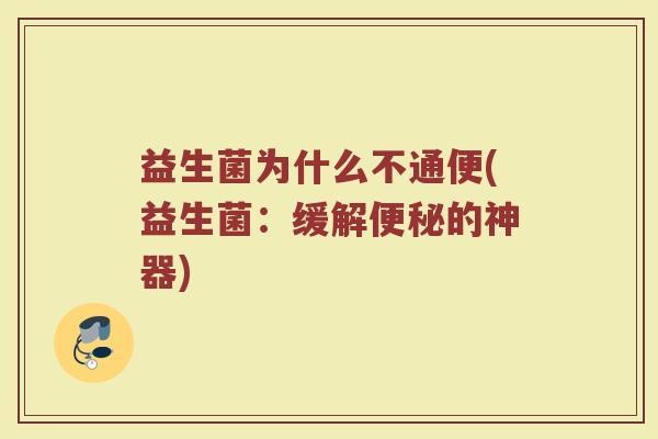 益生菌为什么不通便(益生菌：缓解便秘的神器)